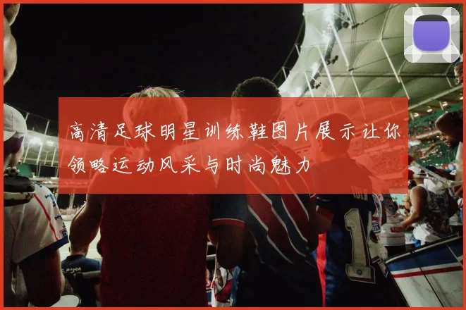 高清足球明星训练鞋图片展示让你领略运动风采与时尚魅力