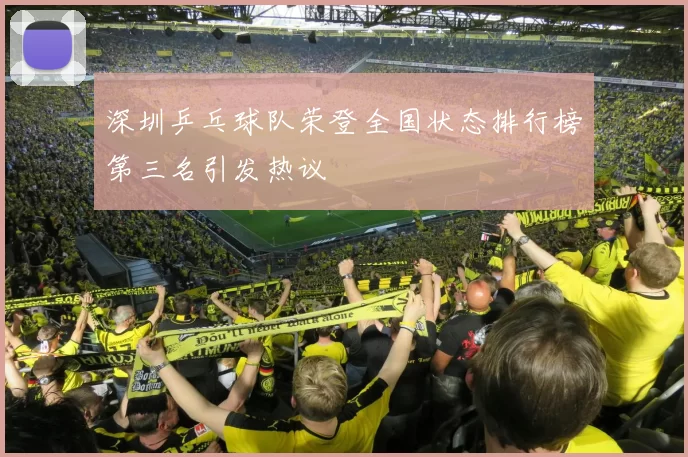 深圳乒乓球队荣登全国状态排行榜第三名引发热议