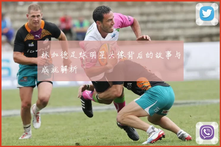 林加德足球明星头像背后的故事与成就解析