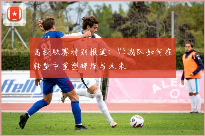 高校联赛特别报道：V5战队如何在转型中重塑辉煌与未来