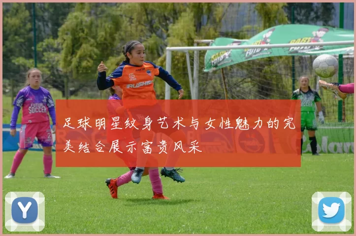 足球明星纹身艺术与女性魅力的完美结合展示富贵风采