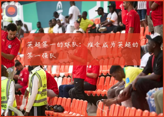 英超第一的球队：谁会成为英超的第一强队
