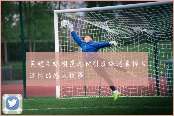 英超足球明星逝世引发球迷哀悼与追忆的感人故事