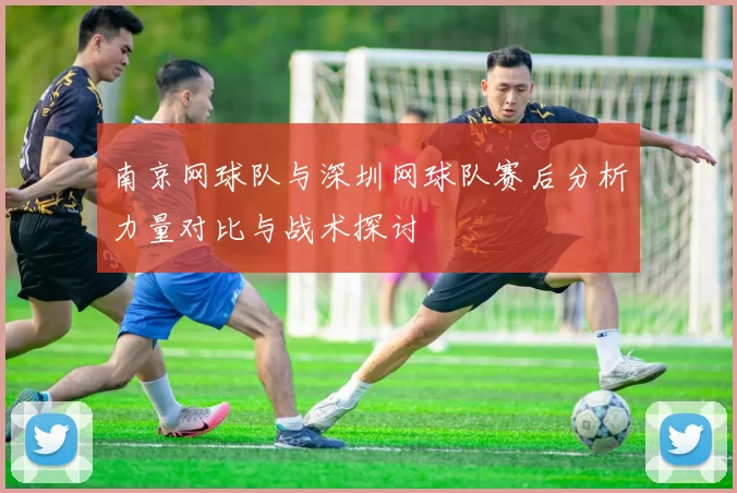 南京网球队与深圳网球队赛后分析力量对比与战术探讨