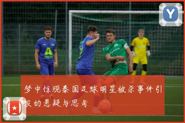 梦中惊现泰国足球明星被杀事件引发的悬疑与思考