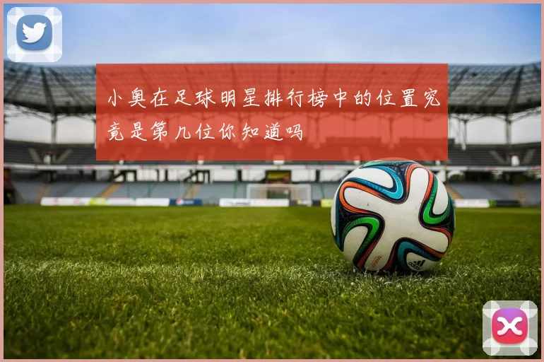 小奥在足球明星排行榜中的位置究竟是第几位你知道吗