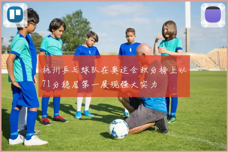 杭州乒乓球队在奥运会积分榜上以71分稳居第一展现强大实力