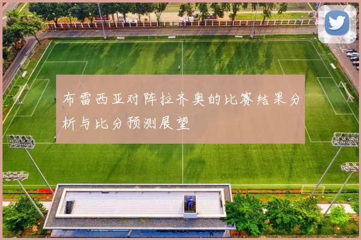 布雷西亚对阵拉齐奥的比赛结果分析与比分预测展望