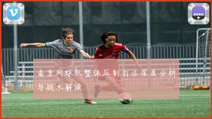 南京网球队整体压制打法深度分析与战术解读