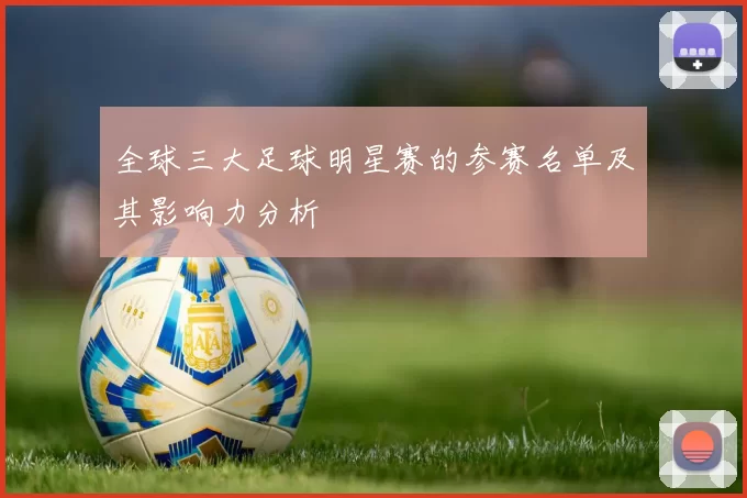 全球三大足球明星赛的参赛名单及其影响力分析