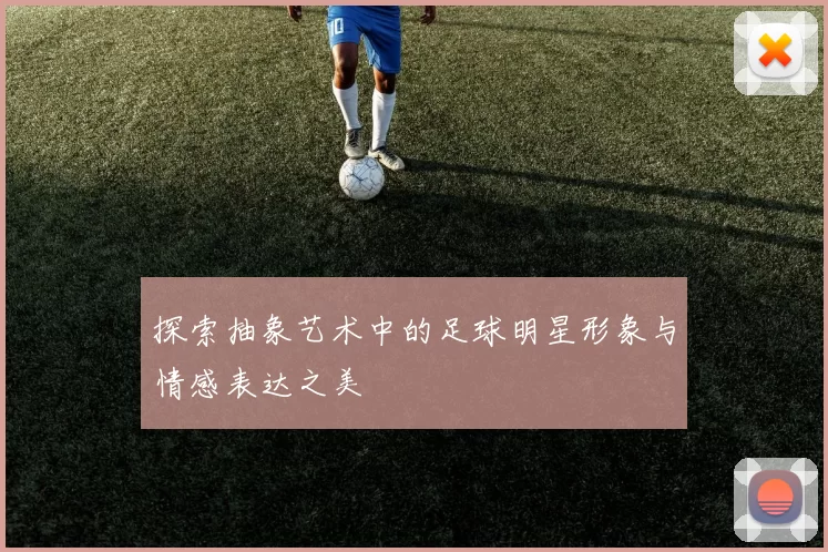 探索抽象艺术中的足球明星形象与情感表达之美