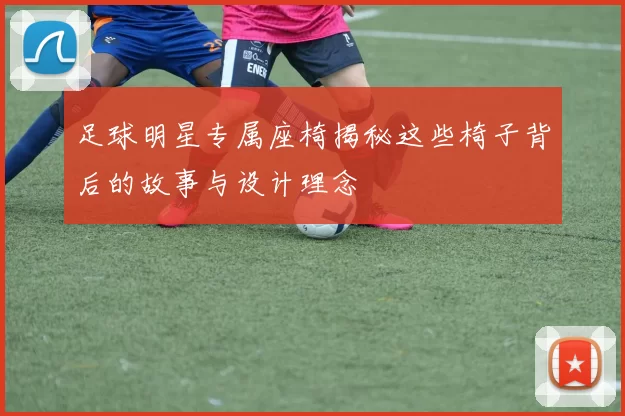 足球明星专属座椅揭秘这些椅子背后的故事与设计理念
