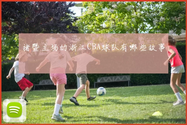 诸暨主场的浙江CBA球队有哪些故事