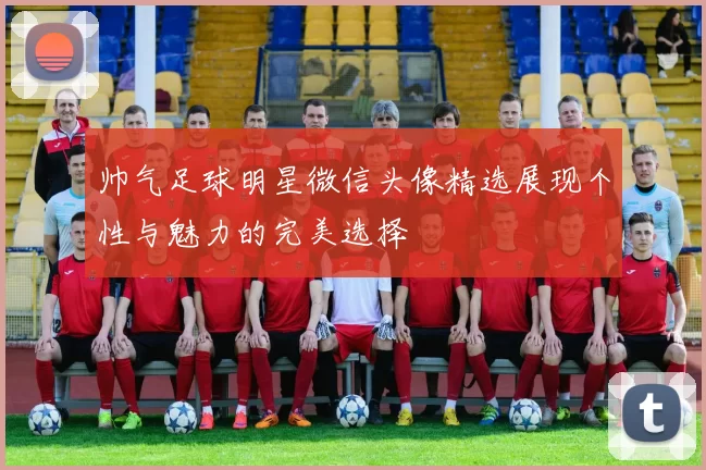 帅气足球明星微信头像精选展现个性与魅力的完美选择