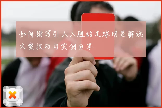 如何撰写引人入胜的足球明星解说文案技巧与实例分享