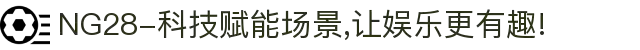 NG28-科技赋能场景,让娱乐更有趣!